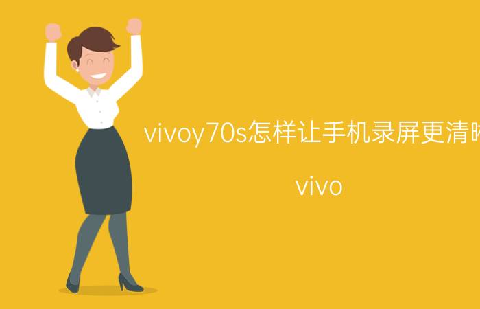 vivoy70s怎样让手机录屏更清晰 vivo Y70s